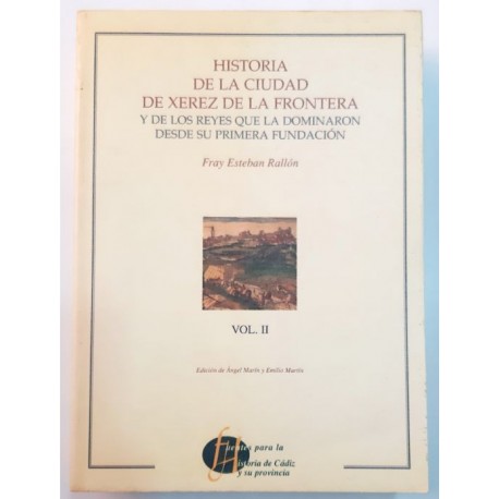 HISTORIA DE LA CIUDAD DE XEREZ DE LA FRONTERA Y DE LOS REYES QUE LA DOMINARON DESDE SU PRIMERA FUNDACIÓN, VOL. II